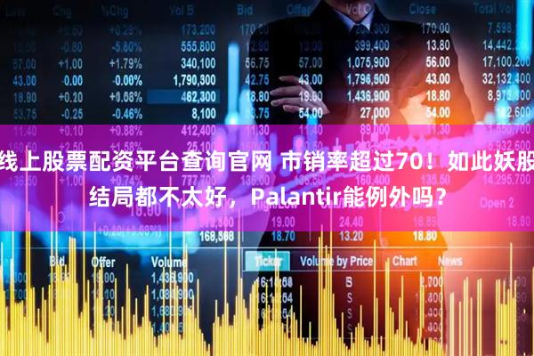线上股票配资平台查询官网 市销率超过70！如此妖股结局都不太好，Palantir能例外吗？