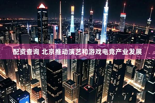 配资查询 北京推动演艺和游戏电竞产业发展