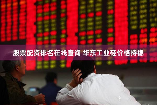 股票配资排名在线查询 华东工业硅价格持稳