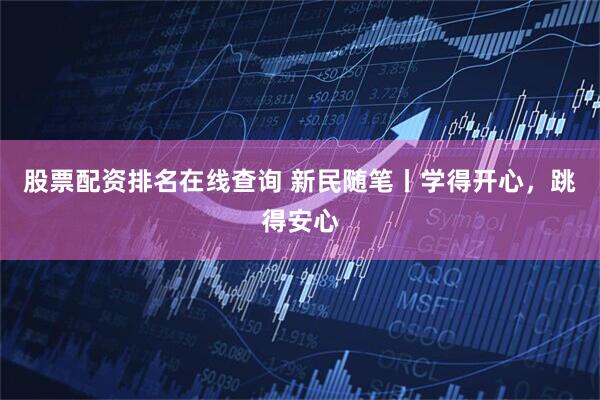 股票配资排名在线查询 新民随笔丨学得开心，跳得安心