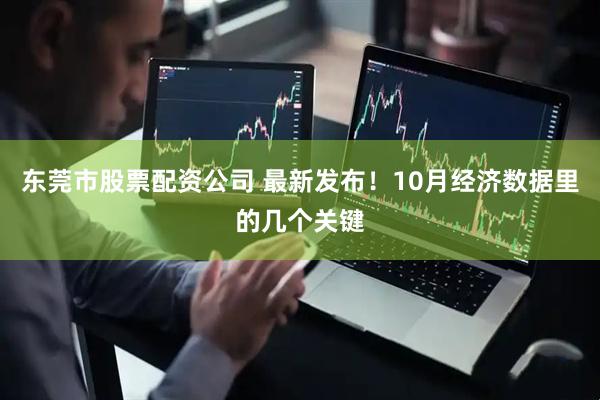 东莞市股票配资公司 最新发布！10月经济数据里的几个关键