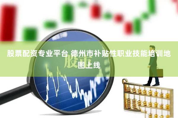 股票配资专业平台 德州市补贴性职业技能培训地图上线