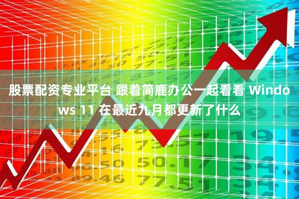股票配资专业平台 跟着简鹿办公一起看看 Windows 11 在最近九月都更新了什么