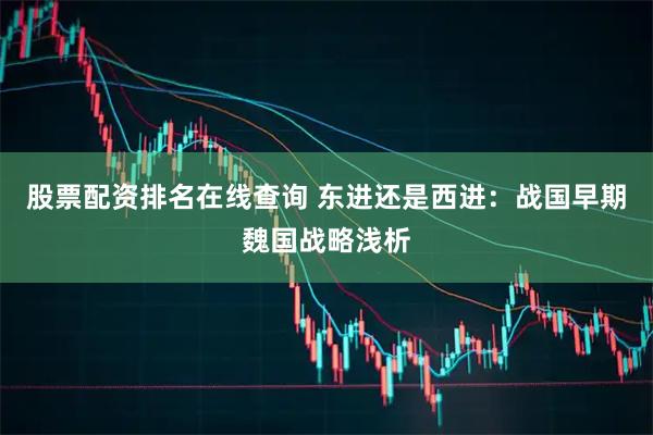 股票配资排名在线查询 东进还是西进：战国早期魏国战略浅析