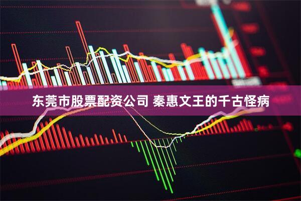 东莞市股票配资公司 秦惠文王的千古怪病
