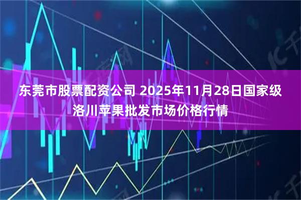 东莞市股票配资公司 2025年11月28日国家级洛川苹果批发市场价格行情