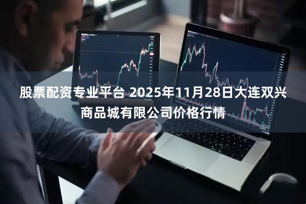 股票配资专业平台 2025年11月28日大连双兴商品城有限公司价格行情