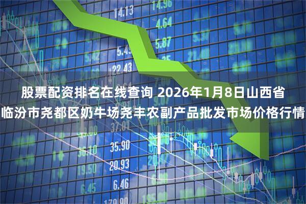 股票配资排名在线查询 2026年1月8日山西省临汾市尧都区奶牛场尧丰农副产品批发市场价格行情