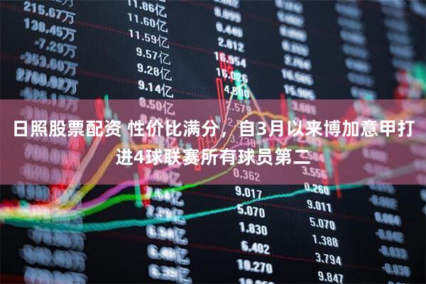 日照股票配资 性价比满分，自3月以来博加意甲打进4球联赛所有球员第二